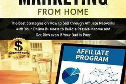 Affiliate Marketing from Home: The Best Strategies on How to Sell Through Affili
