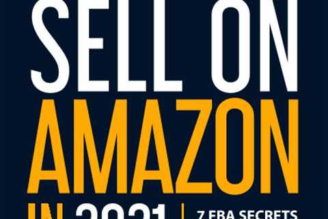 How to Sell on Amazon in 2021: 7 FBA Secrets That Turn Beginners into Best Selle