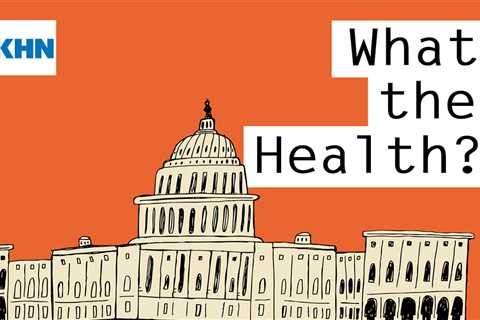 KHN’s ‘What the Health?’: Health Spending? Only Congress Knows