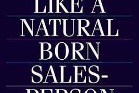 How to Sell Like a Natural Born Salesperson : Learn How the Best