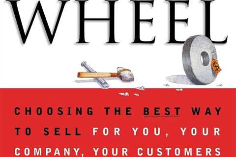 Selling The Wheel: Choosing The Best Way To Sell For You Your Company Your Cust,