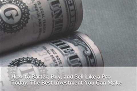 How to Barter, Buy, and Sell Like a Pro Today: The Best Investment You Can Ma...