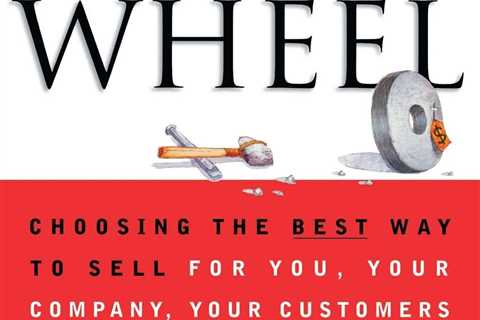 Selling The Wheel: Choosing The Best Way To Sell For You Your Company Your C...